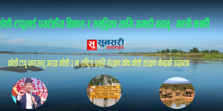 कोशी टप्पुलाई पयर्टकीय विकास र समृद्धिका लागि अगाडी बढ्छु ः मन्त्री कार्की