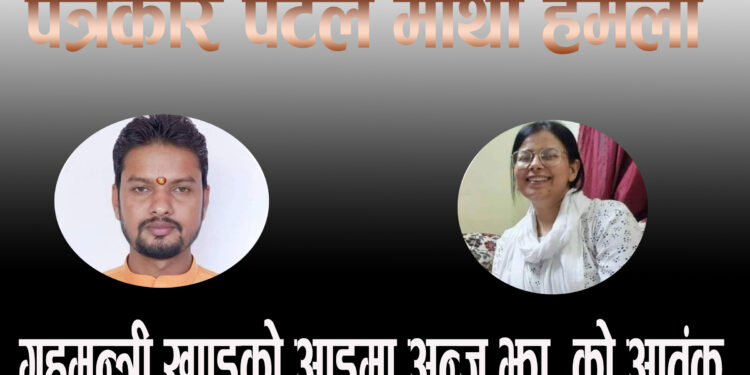 गृहमन्त्री खाँडको आडमा अन्जु झा को आतंक, पत्रकार पटेल माथी हमला