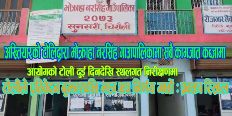 अख्तियारको टोलिद्वारा भोक्राहा नरसिंह गाउँपालिकामा सबै कागजात कब्जामा