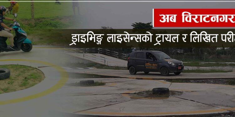 अब विराटनगरमै ड्राइभिङ्ग लाइसेन्सको ट्रायल र लिखित परीक्षा